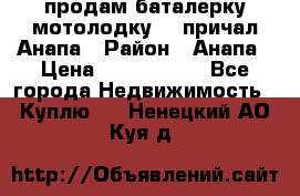 продам баталерку мотолодку 22 причал Анапа › Район ­ Анапа › Цена ­ 1 800 000 - Все города Недвижимость » Куплю   . Ненецкий АО,Куя д.